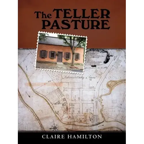 The Teller Pasture: An Investigation of a Place, People, and Events That Changed the Dutch Colonial Village of Schenectady