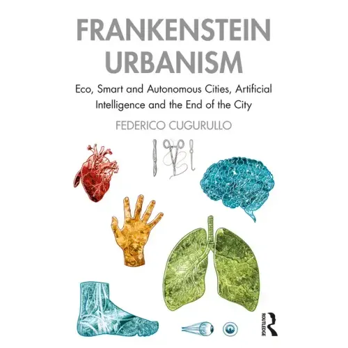 Frankenstein Urbanism: Eco, Smart and Autonomous Cities, Artificial Intelligence and the End of the City