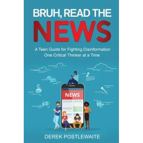 Bruh, Read the News: A Teen Guide for Fighting Disinformation, One Critical Thinker at a Time