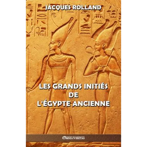 Les Grands Initiés de l'Égypte ancienne: Thot - Osiris - Horus - Imhotep - Khéops