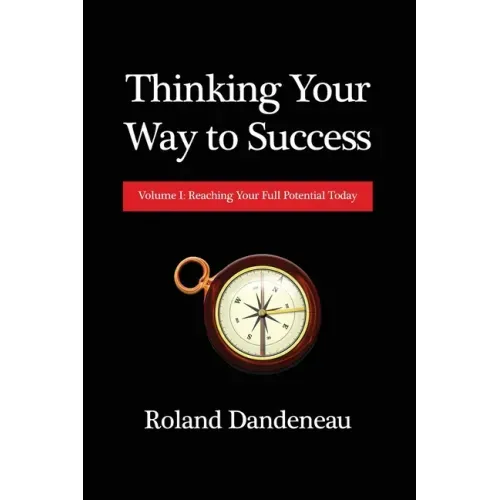 Thinking Your Way to Success: Volume I: Reaching Your Full Potential Today