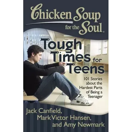 Chicken Soup for the Soul: Tough Times for Teens: 101 Stories about the Hardest Parts of Being a Teenager