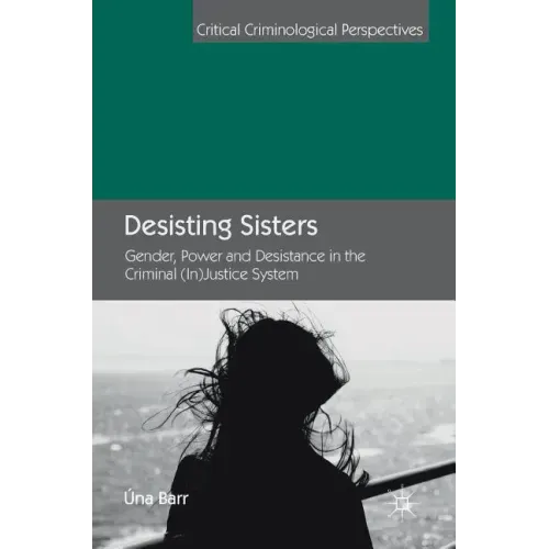 Desisting Sisters: Gender, Power and Desistance in the Criminal (In)Justice System