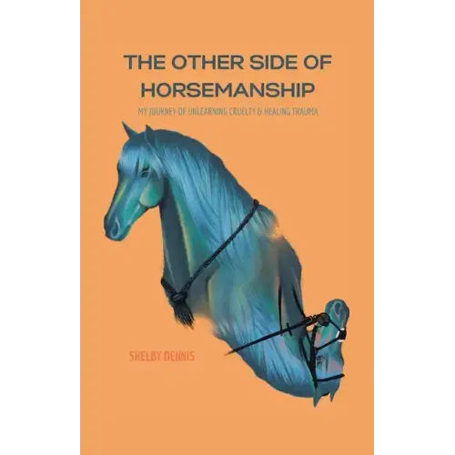 The Other Side Of Horsemanship: My Journey of Unlearning Cruelty & Healing Trauma