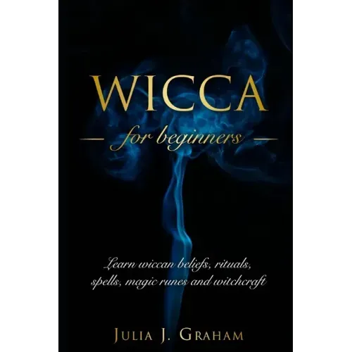 Wicca: For Beginners. Learn wiccan beliefs, rituals, spells, magic runes and witchcraft.