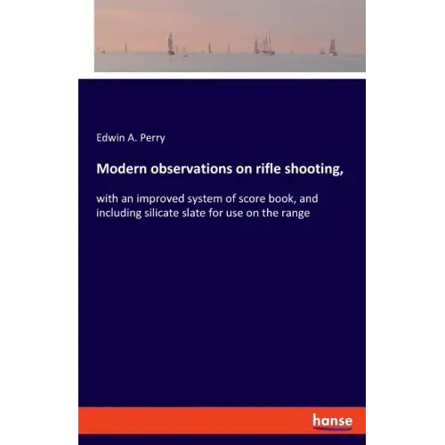 Modern observations on rifle shooting,: with an improved system of score book, and including silicate slate for use on the range