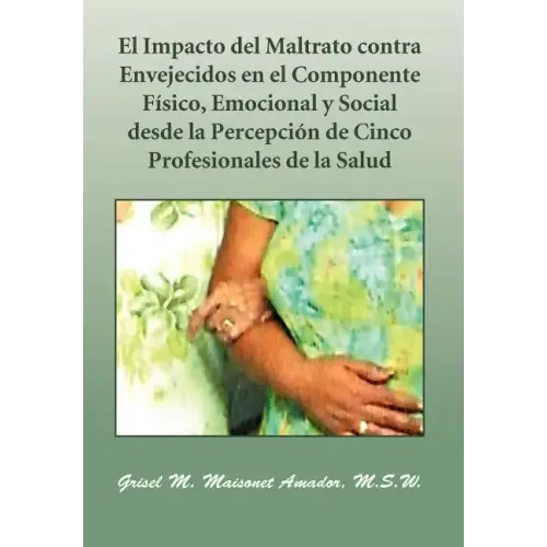 El Impacto del Maltrato Contra Envejecidos En El Componente F Sico, Emocional y Social Desde La Percepci N de Cinco Profesionales de La Salud