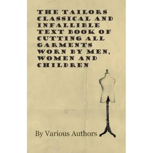 The Tailors Classical and Infallible Text Book of Cutting all Garments Worn by Men, Women and Children