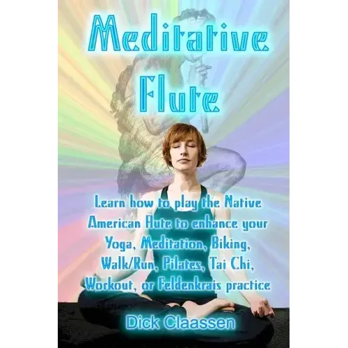 Meditative Flute: Learn how to play the Native American flute to enhance your Yoga, Meditation, Biking, Walk/Run, Pilates, Tai Chi, Work