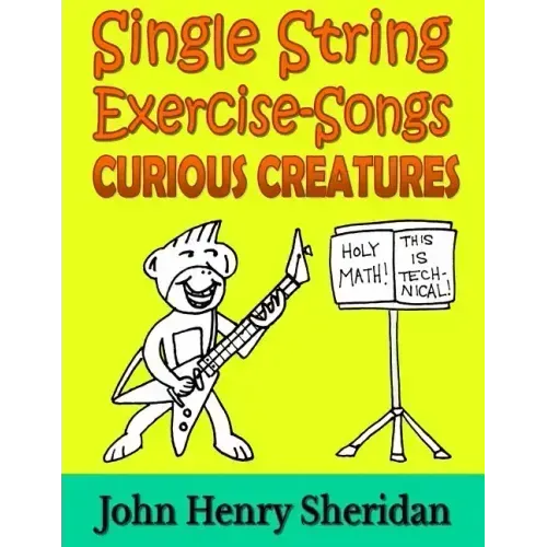 Single String Exercise-Songs - Curious Creatures: A Dozen Unusual Guitar Exercise-Songs Written Especially for the Advanced Beginner Guitarist Using S