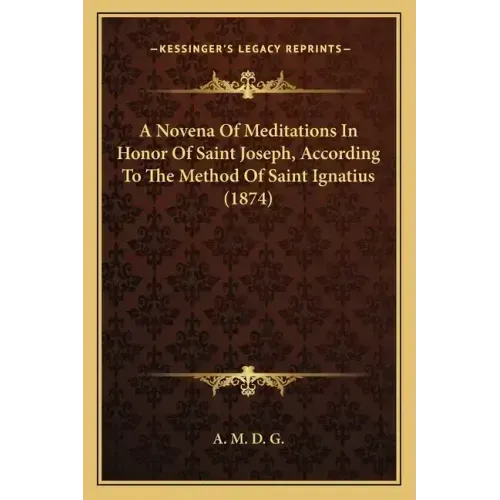A Novena Of Meditations In Honor Of Saint Joseph, According To The Method Of Saint Ignatius (1874)