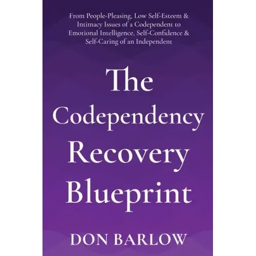 The Codependency Recovery Blueprint: From People-Pleasing, Low Self-Esteem & Intimacy Issues of a Codependent to Emotional Intelligence, Self-Confiden