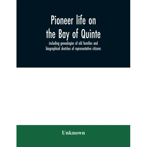 Pioneer life on the Bay of Quinte, including genealogies of old families and biographical sketches of representative citizens