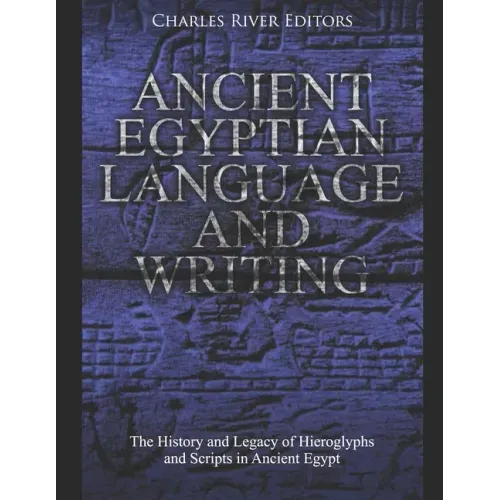 Ancient Egyptian Language and Writing: The History and Legacy of Hieroglyphs and Scripts in Ancient Egypt