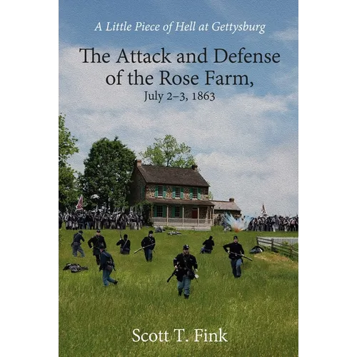 A Little Piece of Hell at Gettysburg: The Attack and Defense of the Rose Farm, July 2-3, 1863
