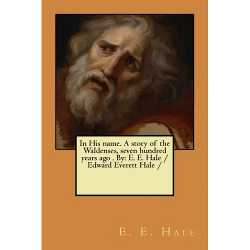 In His name. A story of the Waldenses, seven hundred years ago . By: E. E. Hale /Edward Everett Hale /