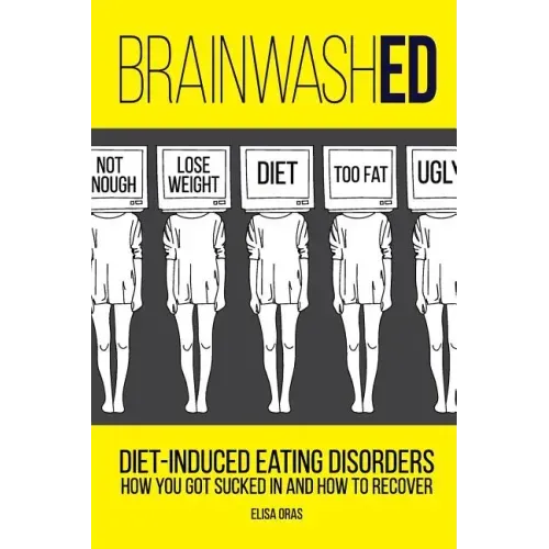 BrainwashED: Diet-Induced Eating Disorders. How You Got Sucked In and How To Recover