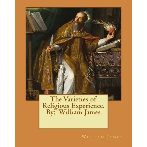 The Varieties of Religious Experience. By: William James