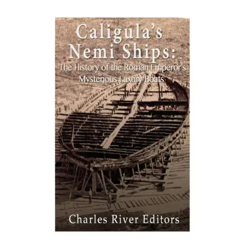Caligula's Nemi Ships: The History of the Roman Emperor's Mysterious Luxury Boats