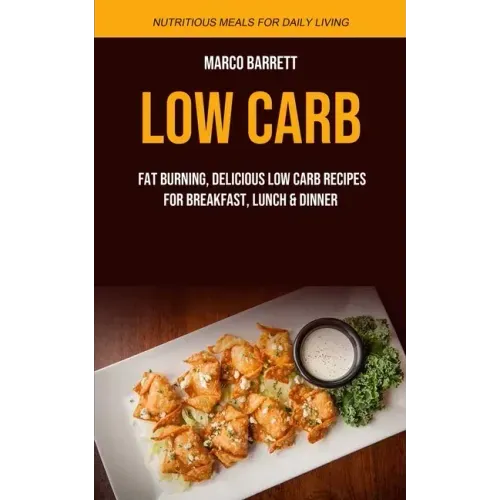 Low Carb: Fat Burning, Delicious Low Carb Recipes for Breakfast, Lunch & Dinner (Nutritious Meals for Daily Living)