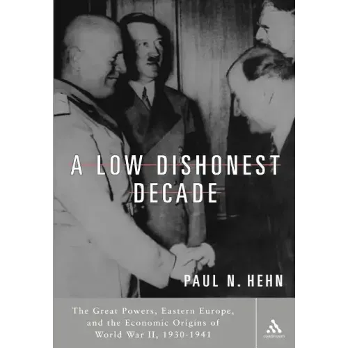 A Low, Dishonest Decade: The Great Powers, Eastern Europe and the Economic Origins of World War II