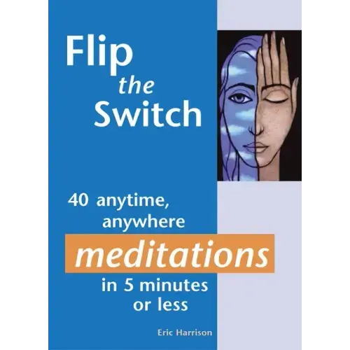 Flip the Switch: 40 Anytime, Anywhere Meditations in 5 Minutes or Less