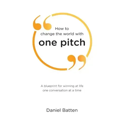How to change the world with one pitch: A blueprint for winning at life one conversation at a time