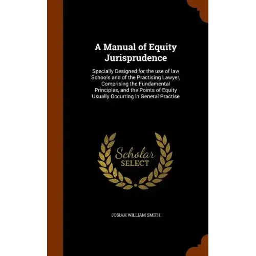A Manual of Equity Jurisprudence: Specially Designed for the use of law Schools and of the Practising Lawyer, Comprising the Fundamental Principles, a