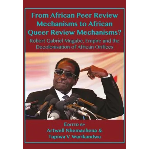 From African Peer Review Mechanisms to African Queer Review Mechanisms?: Robert Gabriel Mugabe, Empire and the Decolonisation of African Orifices
