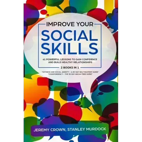 Improve Your Social Skills: 61 Powerful Lessons to Gain Confidence and Build Healthy Relationships by Reclaiming Your Life from Social Anxiety and