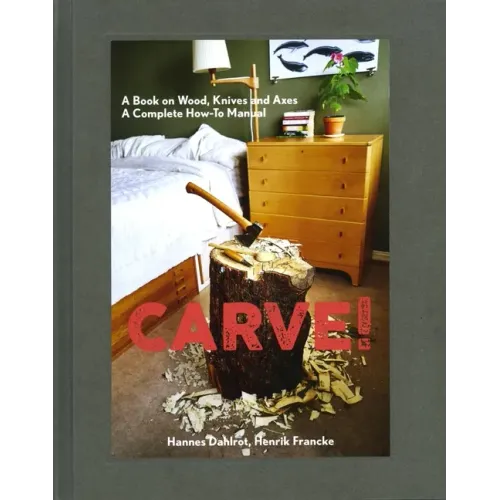 Carve!: A Book on Wood, Knives and Axes