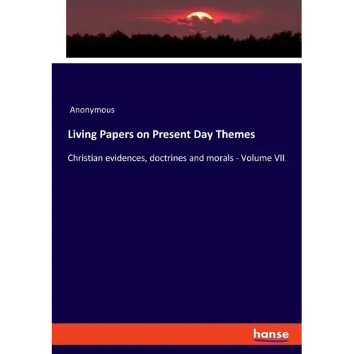 Living Papers on Present Day Themes: Christian evidences, doctrines and morals - Volume VII