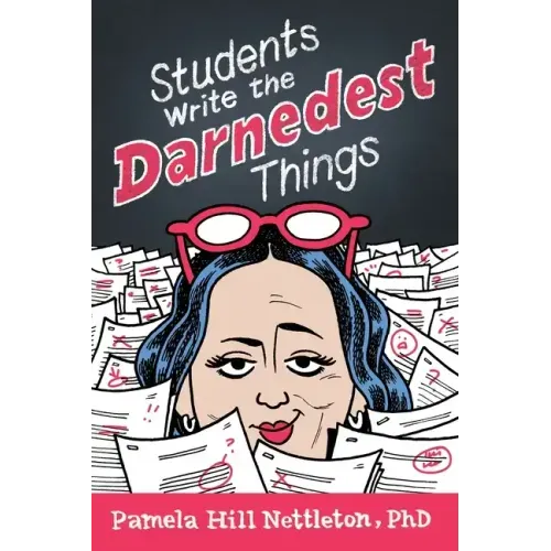 Students Write the Darnedest Things: Gaffes, Goofs, Blunders and Unintended Wisdom from Actual College Papers