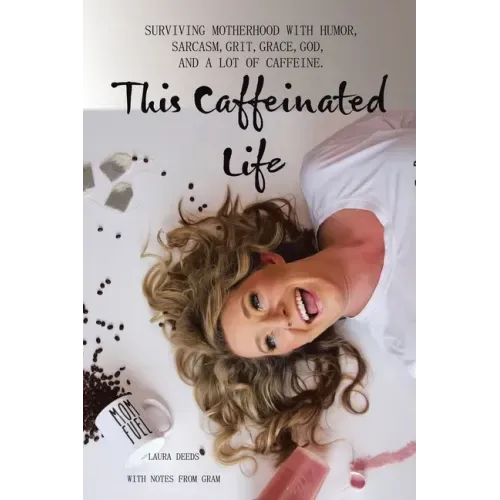 This Caffeinated Life: Surviving Motherhood with Humor, Sarcasm, Grit, Grace, God, and a Lot of Caffeine