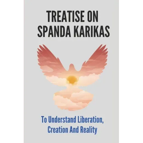 Treatise On Spanda Karikas: To Understand Liberation, Creation And Reality: The Nature Of Matter