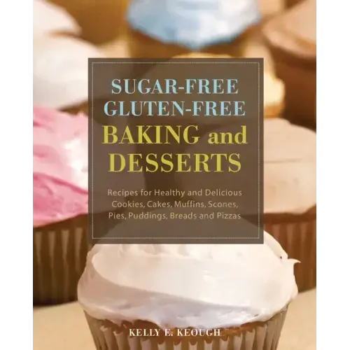 Sugar-Free Gluten-Free Baking and Desserts: Recipes for Healthy and Delicious Cookies, Cakes, Muffins, Scones, Pies, Puddings, Breads and Pizzas