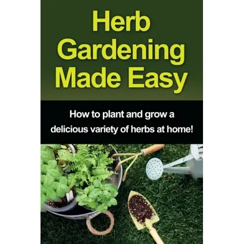 Herb Gardening Made Easy: How to plant and grow a delicious variety of herbs at home!