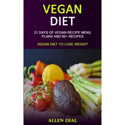 Vegan Diet: 21 Days of Vegan Recipe Menu Plans and 60+ Recipes (Vegan Diet to Lose Weight)