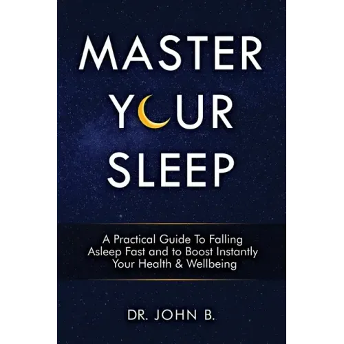 Master Your Sleep: A Practical Guide to Falling Asleep Fast and to Boost Instantly Your Health & Wellbeing