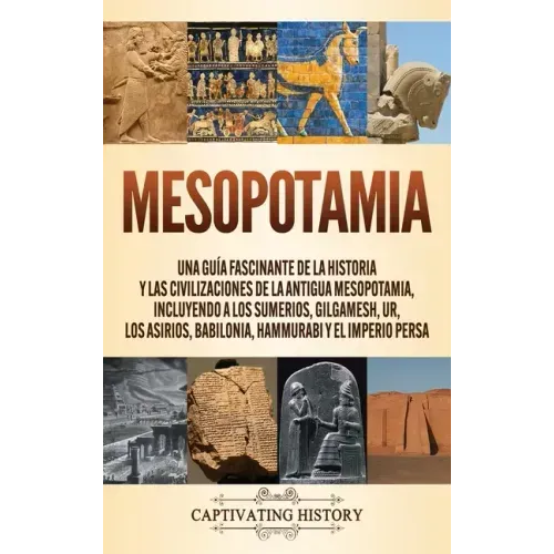 Mesopotamia: Una guía fascinante de la historia y las civilizaciones de la antigua Mesopotamia, incluyendo a los sumerios, Gilgames