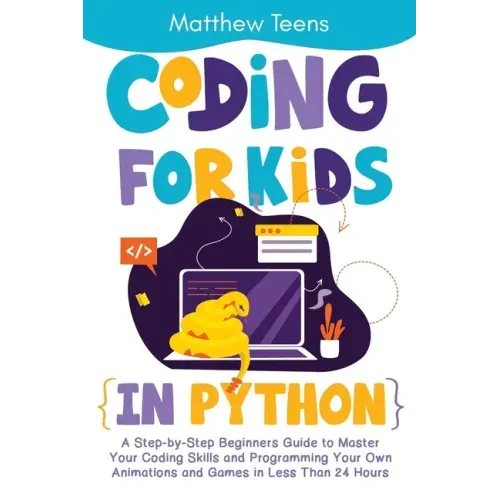 Coding for Kids in Python: A Step-by-Step Beginners Guide to Master Your Coding Skills and Programming Your Own Animations and Games in Less Than