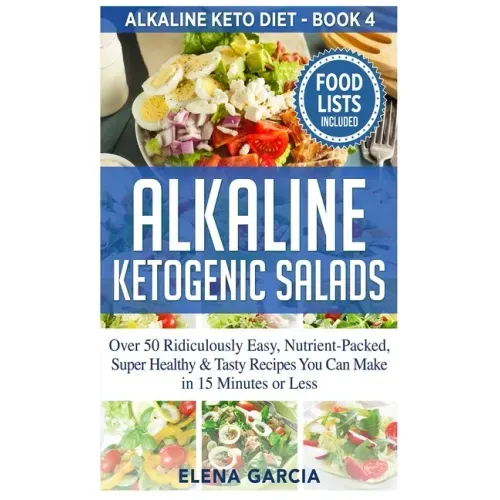 Alkaline Ketogenic Salads: Over 50 Ridiculously Easy, Nutrient-Packed, Super Healthy & Tasty Recipes You Can Make in 15 Minutes or Less