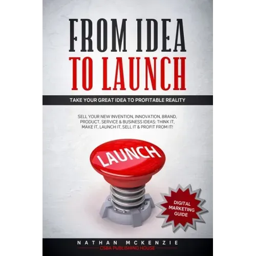 From Idea to Launch: Take your Great Idea to Profitable Reality - Sell your New Invention, Innovation, Brand, Product, Service & Business I