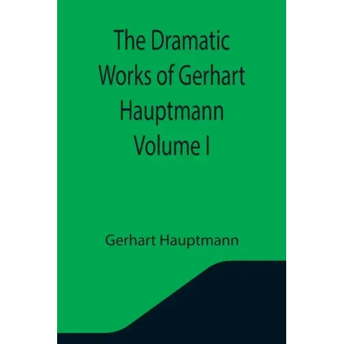 The Dramatic Works of Gerhart Hauptmann Volume I