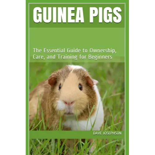 Guinea Pigs: The Essential Guide to Ownership, Care, and Training for Beginners