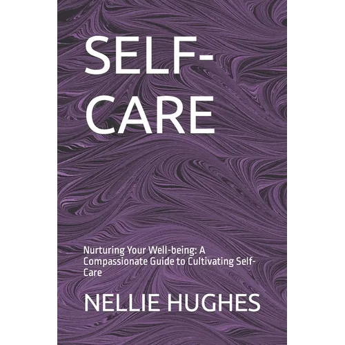 Self-Care: Nurturing Your Well-being: A Compassionate Guide to Cultivating Self-Care
