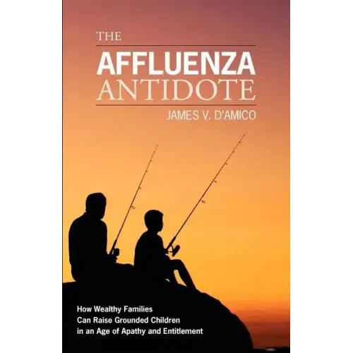The Affluenza Antidote: How Wealthy Families Can Raise Grounded Children in an Age of Apathy and Entitlement