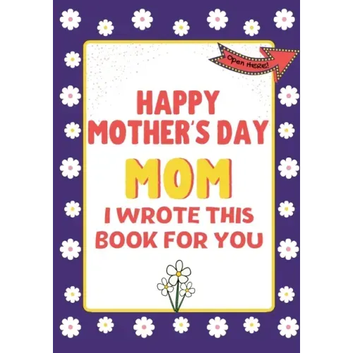 Happy Mother's Day Mom - I Wrote This Book For You: The Mother's Day Gift Book Created For Kids