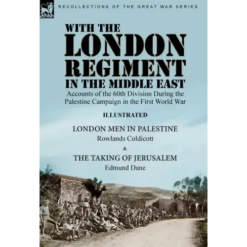 With the London Regiment in the Middle East, 1917: Accounts of the 60th Division During the Palestine Campaign in the First World War----London Men in