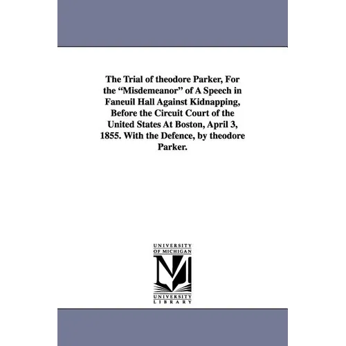 The Trial of Theodore Parker, for the Misdemeanor of a Speech in Faneuil Hall Against Kidnapping, Before the Circuit Court of the United States at Bos